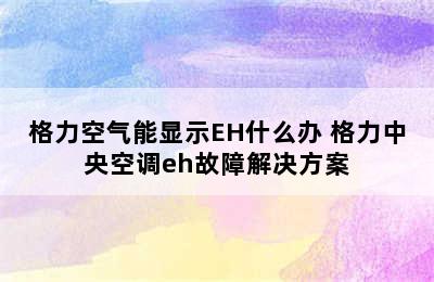 格力空气能显示EH什么办 格力中央空调eh故障解决方案